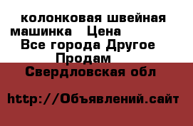 колонковая швейная машинка › Цена ­ 50 000 - Все города Другое » Продам   . Свердловская обл.